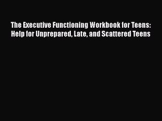 The Executive Functioning Workbook for Teens: Help for Unprepared Late and Scattered Teens