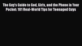 The Guy's Guide to God Girls and the Phone in Your Pocket: 101 Real-World Tips for Teenaged