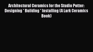 Architectural Ceramics for the Studio Potter: Designing * Building * Installing (A Lark Ceramics