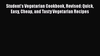 [PDF Download] Student's Vegetarian Cookbook Revised: Quick Easy Cheap and Tasty Vegetarian