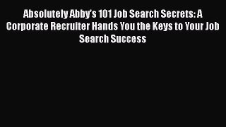 PDF Download Absolutely Abby's 101 Job Search Secrets: A Corporate Recruiter Hands You the