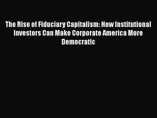 The Rise of Fiduciary Capitalism: How Institutional Investors Can Make Corporate America More