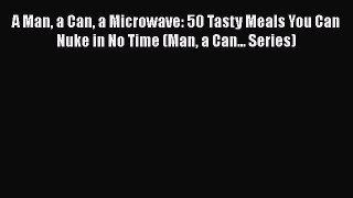 [PDF Download] A Man a Can a Microwave: 50 Tasty Meals You Can Nuke in No Time (Man a Can...