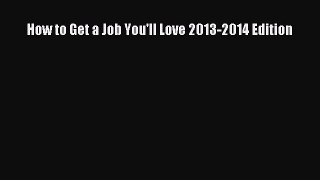 PDF Download How to Get a Job You'll Love 2013-2014 Edition Read Full Ebook