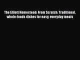 [PDF Download] The Elliott Homestead: From Scratch: Traditional whole-foods dishes for easy