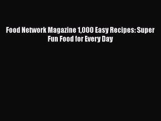 [PDF Download] Food Network Magazine 1000 Easy Recipes: Super Fun Food for Every Day  Free