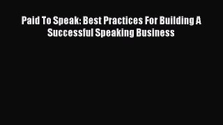 PDF Download Paid To Speak: Best Practices For Building A Successful Speaking Business PDF