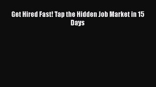 PDF Download Get Hired Fast! Tap the Hidden Job Market in 15 Days Read Full Ebook