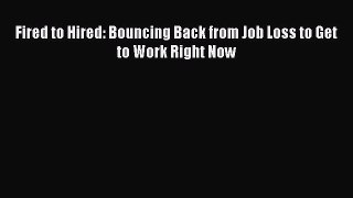 PDF Download Fired to Hired: Bouncing Back from Job Loss to Get to Work Right Now PDF Full