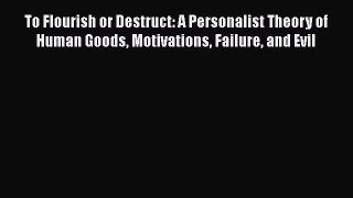 [PDF Download] To Flourish or Destruct: A Personalist Theory of Human Goods Motivations Failure