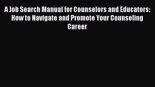 PDF Download A Job Search Manual for Counselors and Educators: How to Navigate and Promote