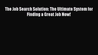 PDF Download The Job Search Solution: The Ultimate System for Finding a Great Job Now! Read