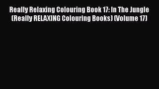 [PDF Download] Really Relaxing Colouring Book 17: In The Jungle (Really RELAXING Colouring