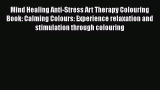 [PDF Download] Mind Healing Anti-Stress Art Therapy Colouring Book: Calming Colours: Experience