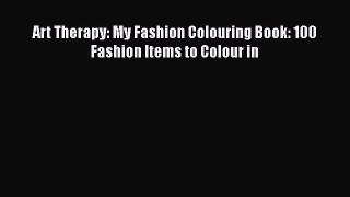 [PDF Download] Art Therapy: My Fashion Colouring Book: 100 Fashion Items to Colour in [Download]