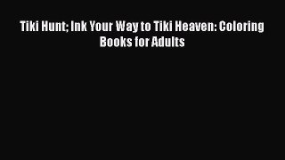 [PDF Download] Tiki Hunt Ink Your Way to Tiki Heaven: Coloring Books for Adults [Download]