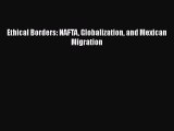 [PDF Download] Ethical Borders: NAFTA Globalization and Mexican Migration [Download] Full Ebook