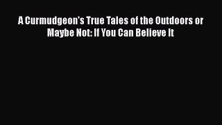 [PDF Download] A Curmudgeon's True Tales of the Outdoors or Maybe Not: If You Can Believe It