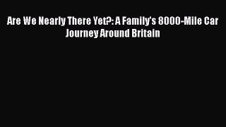 [PDF Download] Are We Nearly There Yet?: A Family's 8000-Mile Car Journey Around Britain [PDF]