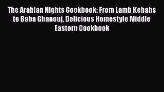 [PDF Download] The Arabian Nights Cookbook: From Lamb Kebabs to Baba Ghanouj Delicious Homestyle