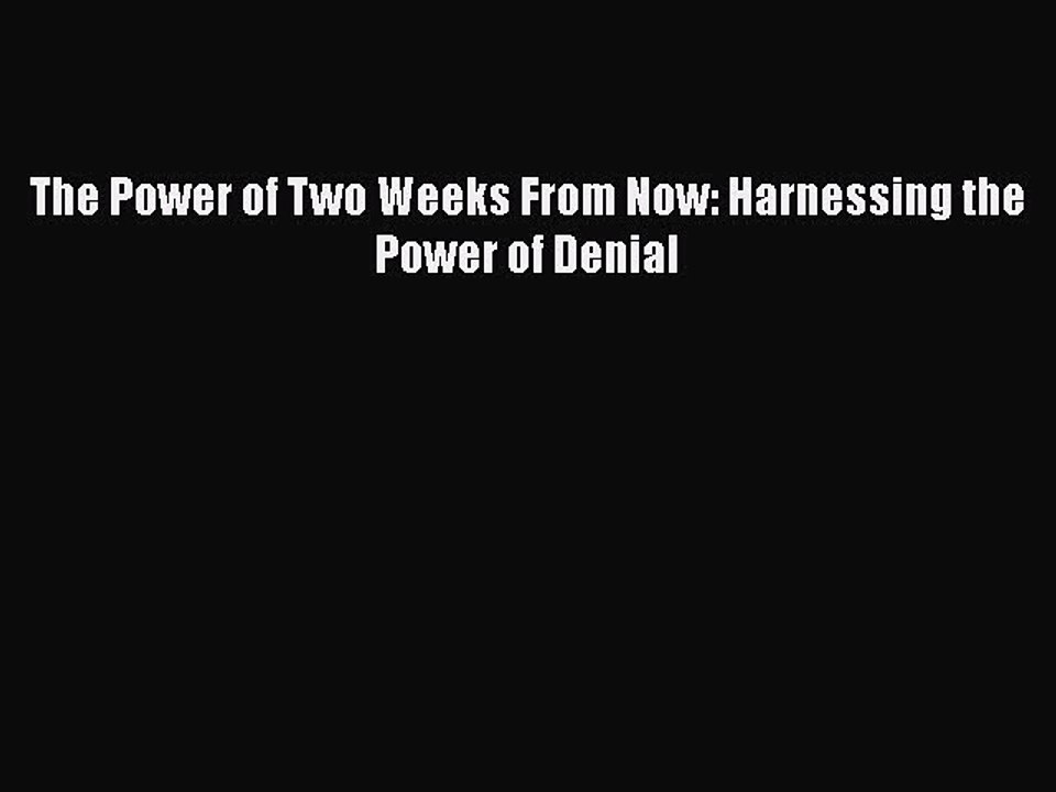 [PDF Download] The Power of Two Weeks From Now: Harnessing the Power of Denial [PDF] Full Ebook