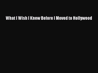 [PDF Download] What I Wish I Knew Before I Moved to Hollywood [Read] Full Ebook