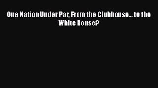 [PDF Download] One Nation Under Par From the Clubhouse... to the White House? [Read] Online