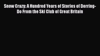 [PDF Download] Snow Crazy: A Hundred Years of Stories of Derring-Do From the Ski Club of Great