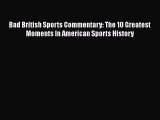 [PDF Download] Bad British Sports Commentary: The 10 Greatest Moments In American Sports History