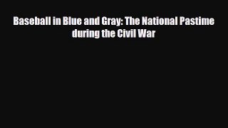 [PDF Download] Baseball in Blue and Gray: The National Pastime during the Civil War [Read]
