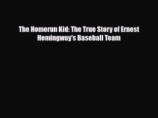 [PDF Download] The Homerun Kid: The True Story of Ernest Hemingway's Baseball Team [Read] Online