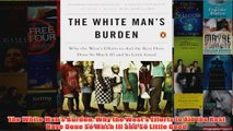 Download PDF  The White Mans Burden Why the Wests Efforts to Aid the Rest Have Done So Much Ill and FULL FREE