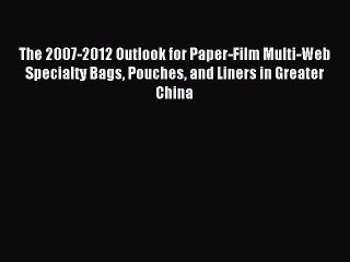 (PDF Download) The 2007-2012 Outlook for Paper-Film Multi-Web Specialty Bags Pouches and Liners