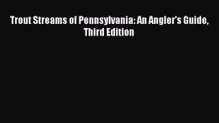 [PDF Download] Trout Streams of Pennsylvania: An Angler's Guide Third Edition [Download] Online