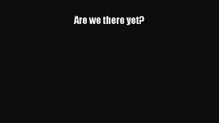 [PDF Download] Are we there yet? [Download] Online