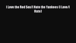 [PDF Download] I Love the Red Sox/I Hate the Yankees (I Love/I Hate) [Read] Full Ebook