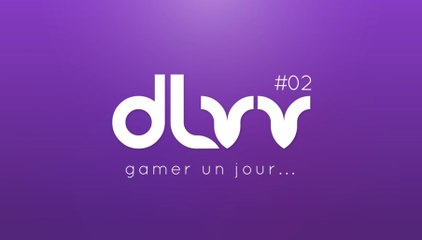 DLVV // GAMER UN JOUR... #02