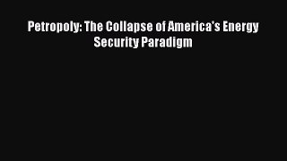 [PDF Download] Petropoly: The Collapse of America's Energy Security Paradigm [PDF] Full Ebook