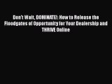 [PDF Download] Don't Wait DOMINATE!: How to Release the Floodgates of Opportunity for Your