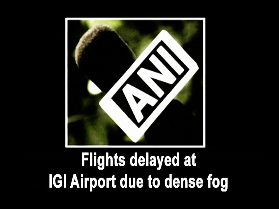 Flights delayed at IGI Airport due to dense fog