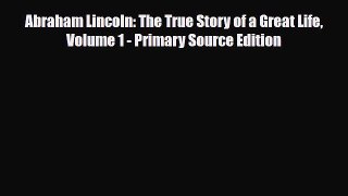 [PDF Download] Abraham Lincoln: The True Story of a Great Life Volume 1 - Primary Source Edition