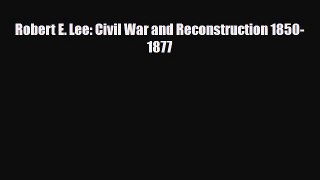 [PDF Download] Robert E. Lee: Civil War and Reconstruction 1850-1877 [Download] Full Ebook