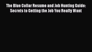 PDF Download The Blue Collar Resume and Job Hunting Guide: Secrets to Getting the Job You Really