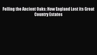 (PDF Download) Felling the Ancient Oaks: How England Lost its Great Country Estates Download