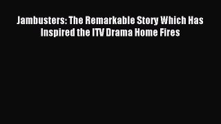 (PDF Download) Jambusters: The Remarkable Story Which Has Inspired the ITV Drama Home Fires