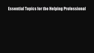 PDF Download Essential Topics for the Helping Professional Download Online