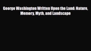 [PDF Download] George Washington Written Upon the Land: Nature Memory Myth and Landscape [Download]
