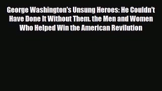 [PDF Download] George Washington's Unsung Heroes: He Couldn't Have Done It Without Them. the