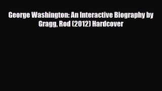 [PDF Download] George Washington: An Interactive Biography by Gragg Rod (2012) Hardcover [Read]