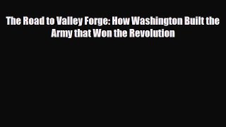 [PDF Download] The Road to Valley Forge: How Washington Built the Army that Won the Revolution